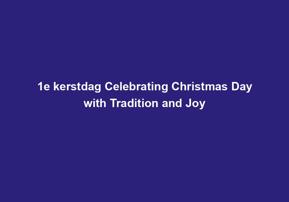 1e kerstdag Celebrating Christmas Day with Tradition and Joy