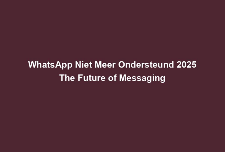 WhatsApp Niet Meer Ondersteund 2025 The Future of Messaging