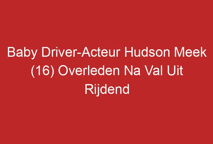 Baby Driver-Acteur Hudson Meek (16) Overleden Na Val Uit Rijdend