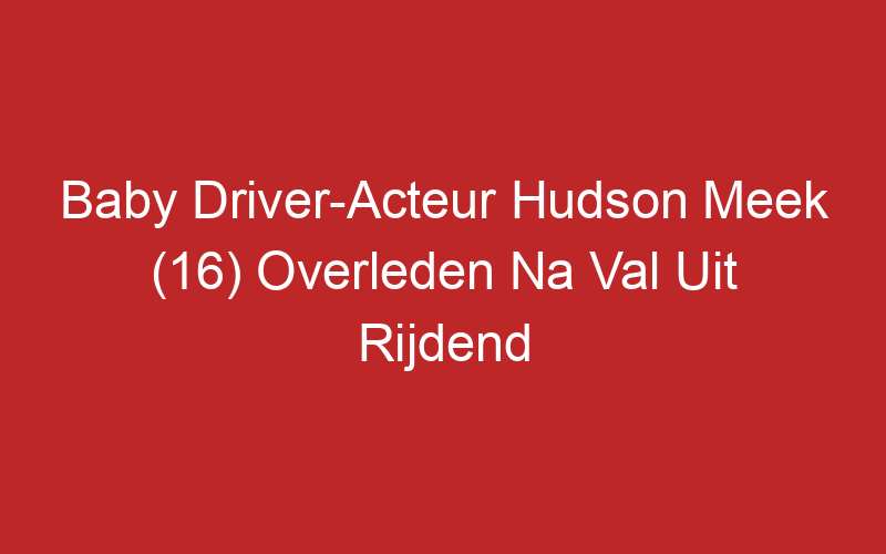 Baby Driver-Acteur Hudson Meek (16) Overleden Na Val Uit Rijdend