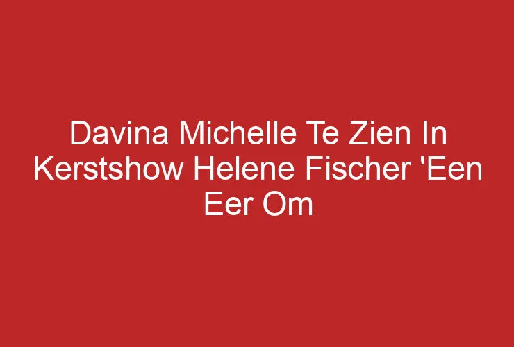 Davina Michelle Te Zien In Kerstshow Helene Fischer ‘Een Eer Om