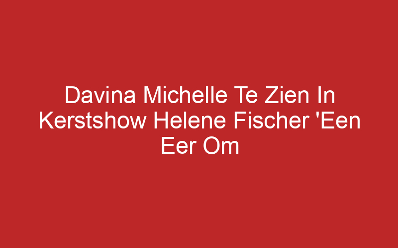 Davina Michelle Te Zien In Kerstshow Helene Fischer ‘Een Eer Om