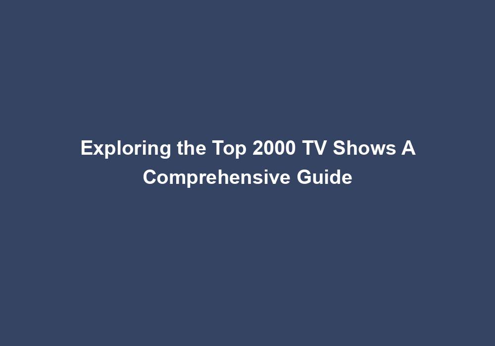 Exploring the Top 2000 TV Shows A Comprehensive Guide