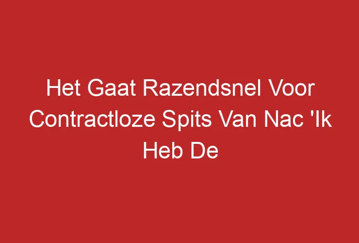 Het Gaat Razendsnel Voor Contractloze Spits Van Nac ‘Ik Heb De