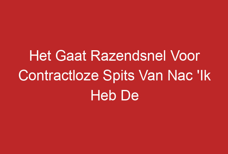 Het Gaat Razendsnel Voor Contractloze Spits Van Nac ‘Ik Heb De