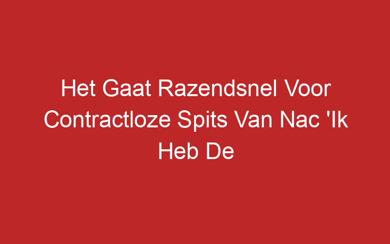 Het Gaat Razendsnel Voor Contractloze Spits Van Nac ‘Ik Heb De