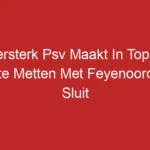 Ijzersterk Psv Maakt In Topper Korte Metten Met Feyenoord En Sluit