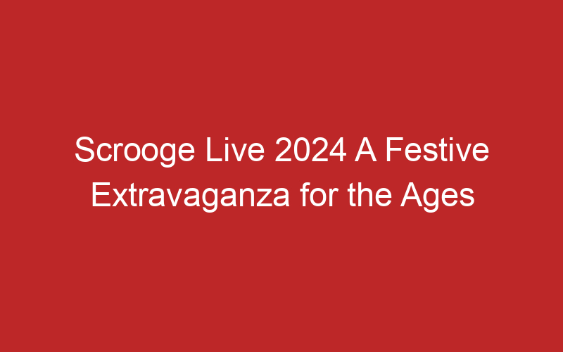 Scrooge Live 2024 A Festive Extravaganza for the Ages