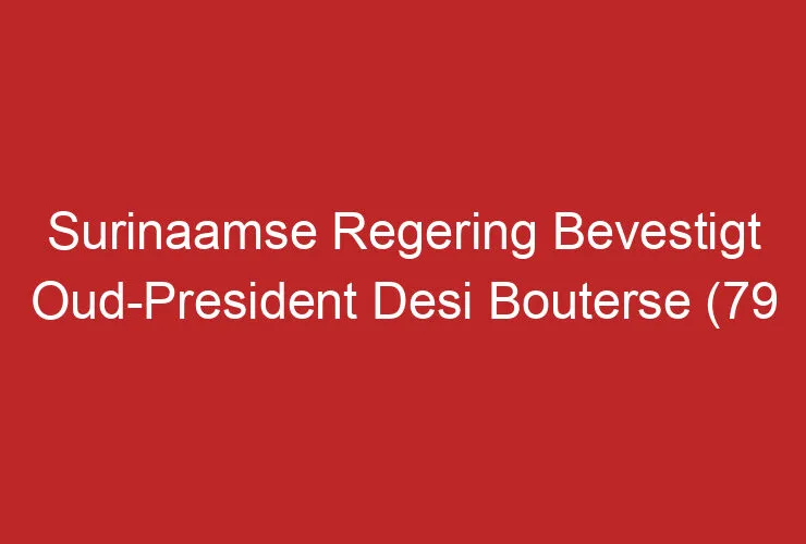 Surinaamse Regering Bevestigt Oud-President Desi Bouterse (79