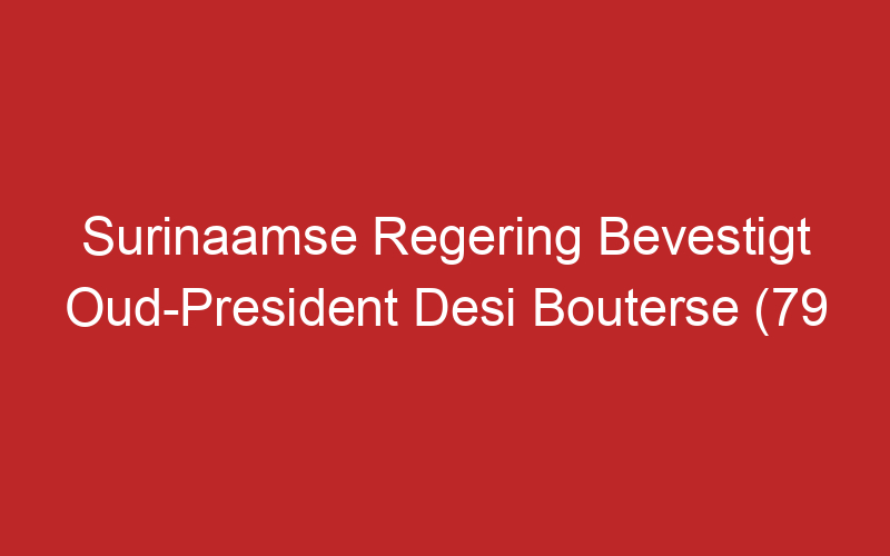 Surinaamse Regering Bevestigt Oud-President Desi Bouterse (79