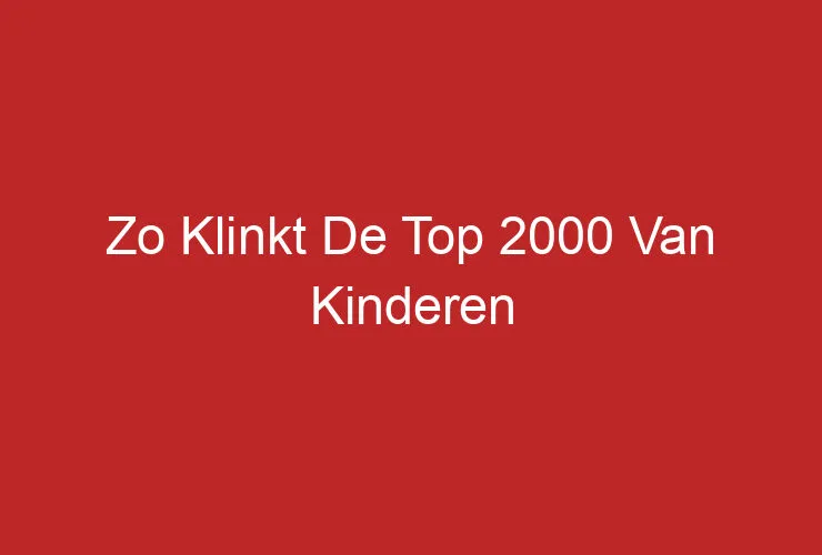 Zo Klinkt De Top 2000 Van Kinderen