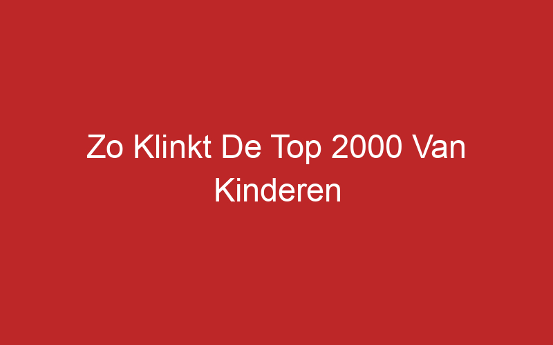 Zo Klinkt De Top 2000 Van Kinderen